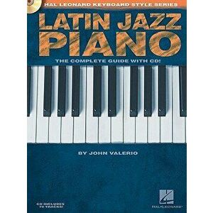 Latin Jazz Piano - The Complete Guide with Online Audio!: Hal Leonard Keyboard Style Series [With CD (Audio)], Paperback - John Valerio imagine