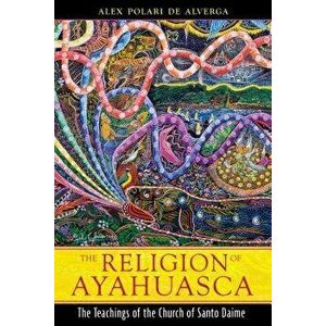 The Religion of Ayahuasca: The Teachings of the Church of Santo Daime, Paperback - Alex Polari de Alverga imagine