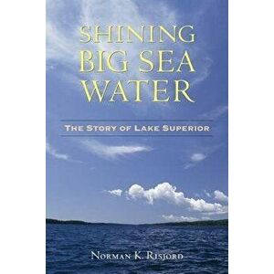 Shining Big Sea Water: The Story of Lake Superior, Paperback - Norman K. Risjord imagine