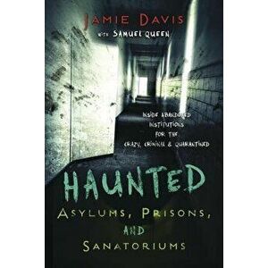 Haunted Asylums, Prisons, and Sanatoriums: Inside Abandoned Institutions for the Crazy, Criminal & Quarantined, Paperback - Jamie Davis Whitmer imagine