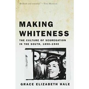 Making Whiteness: The Culture of Segregation in the South, 1890-1940, Paperback - Grace Elizabeth Hale imagine