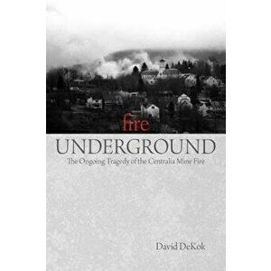 Fire Underground: The Ongoing Tragedy of the Centralia Mine Fire, Paperback - David Dekok imagine