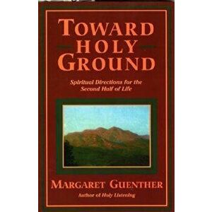 Toward Holy Ground: Spiritual Directions for the Second Half of Life, Paperback - Margaret Guenther imagine