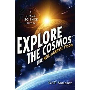 Explore the Cosmos Like Neil Degrasse Tyson: A Space Science Journey, Paperback - Cap Saucier imagine