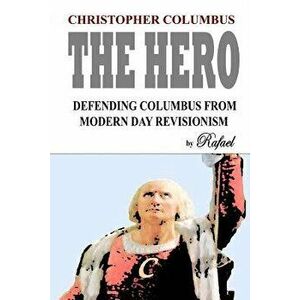 Christopher Columbus The Hero: Defending Columbus From Modern Day Revisionism, Paperback - Rafael imagine