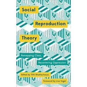 Social Reproduction Theory: Remapping Class, Recentering Oppression, Paperback - Tithi Bhattacharya imagine