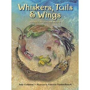 Whiskers, Tails & Wings: Animal Folktales from Mexico, Paperback - Judy Goldman imagine