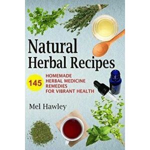 Natural Herbal Recipes: 145 Homemade Herbal Medicine Remedies for Vibrant Health, Paperback - Mel Hawley imagine