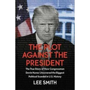 The Plot Against the President: The True Story of How Congressman Devin Nunes Uncovered the Biggest Political Scandal in U.S. History, Hardcover - Lee imagine