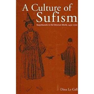 A Culture of Sufism: Naqshbandis in the Ottoman World, 1450-1700 - Dina Le Gall imagine