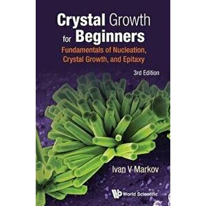 Crystal Growth for Beginners: Fundamentals of Nucleation, Crystal Growth and Epitaxy (Third Edition), Hardcover - Ivan Vesselinov Markov imagine