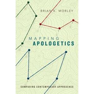 Mapping Apologetics: Comparing Contemporary Approaches, Paperback - Brian K. Morley imagine