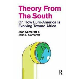 Theory from the South: Or, How Euro-America Is Evolving Toward Africa, Paperback - Jean Comaroff imagine