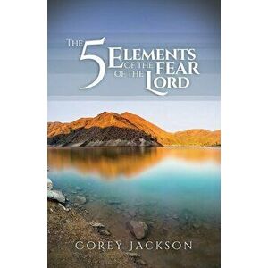 The 5 Elements of the Fear of the Lord, Paperback - Corey Jackson imagine