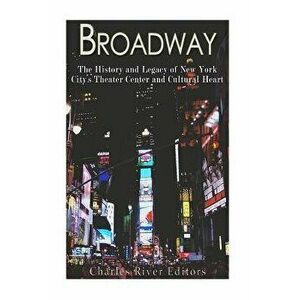 Broadway: The History and Legacy of New York City's Theater Center and Cultural Heart, Paperback - Charles River Editors imagine