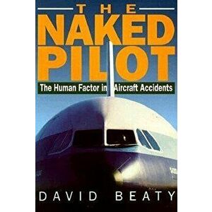 Naked Pilot: The Human Factor in Aircraft Accidents, Paperback - David Beaty imagine