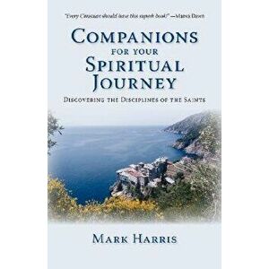 Companions for Your Spiritual Journey: Discovering the Disciplines of the Saints, Paperback - Mark Harris imagine