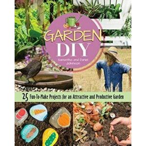 Garden DIY: 25 Fun-To-Make Projects for an Attractive and Productive Garden, Paperback - Samantha Johnson imagine