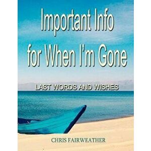 Important Info for When I'm Gone: Last Words and Wishes, Paperback - Chris Fairweather imagine