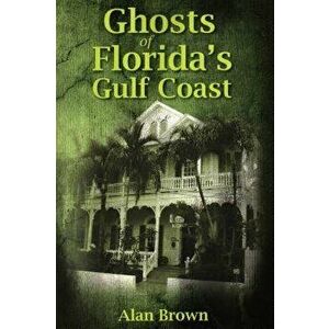 Ghosts of Florida's Gulf Coast, Paperback - Alan Brown imagine