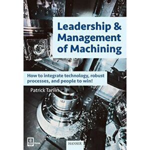 Leadership & Management of Machining: How to Integrate Technology, Robust Processes, and People to Win!, Hardcover - Patrick Tarvin imagine