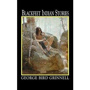 Blackfeet Indian Stories, Paperback - George Grinnell imagine