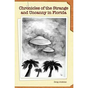 Chronicles of the Strange and Uncanny in Florida, Paperback - Greg Jenkins imagine
