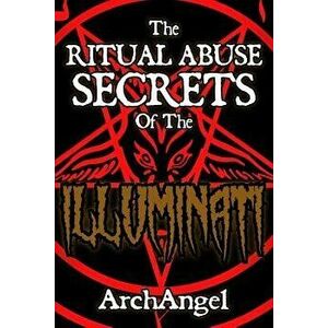 The Ritual Abuse Secrets of The ILLUMINATI - An Insiders First Hand Account, Paperback - Archangel X imagine