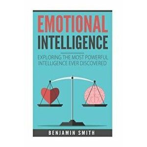 Emotional Intelligence: Exploring the Most Powerful Intelligence Ever Discovere, Paperback - Benjamin Smith imagine