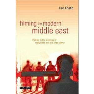 Filming the Modern Middle East: Politics in the Cinemas of Hollywood and the Arab World, Paperback - Lina Khatib imagine