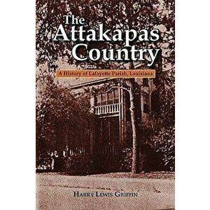 The Attakapas Country: A History of Lafayette Parish, Louisiana, Paperback - Harry Lewis Griffin imagine