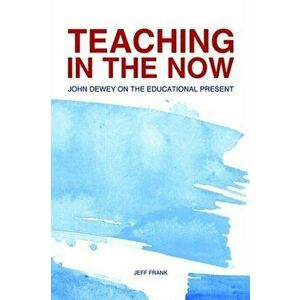 Teaching in the Now: John Dewey on the Educational Present, Paperback - Jeff Frank imagine