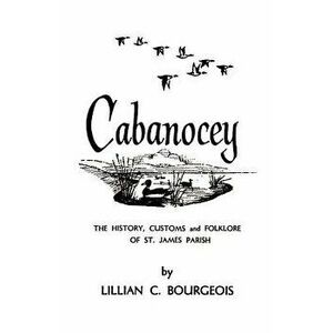Cabanocey: The History, Customs, and Folklore of St. James Parish, Paperback - Lillian Bourgeois imagine