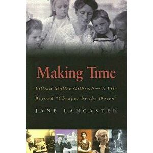 Making Time: Lillian Moller Gilbreth -- A Life Beyond "cheaper by the Dozen", Paperback - Jane Lancaster imagine