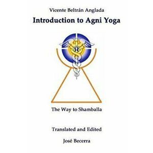 Introduction to AGNI Yoga: The Way to Shamballa, Paperback - Jose Becerra imagine