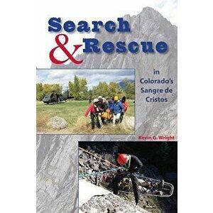 Search & Rescue in Colorado's Sangre de Cristos, Paperback - Kevin G. Wright imagine