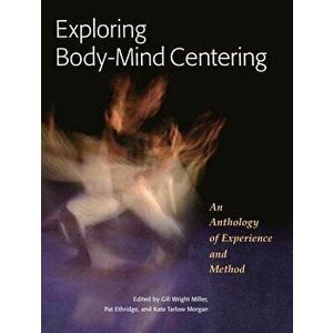 Exploring Body-Mind Centering: An Anthology of Experience and Method, Paperback - Gill Miller imagine