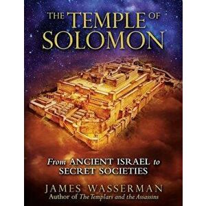 The Temple of Solomon: From Ancient Israel to Secret Societies, Paperback - James Wasserman imagine