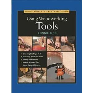 Taunton's Complete Illustrated Guide to Using Woodworking Tools, Hardcover - Lonnie Bird imagine