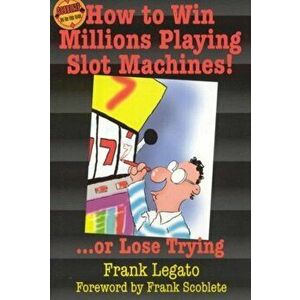 How to Win Millions Playing Slot Machines!: ...or Lose Trying, Paperback - Frank Legato imagine