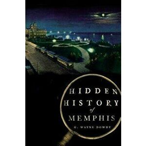 Hidden History of Memphis, Paperback - G. Wayne Dowdy imagine
