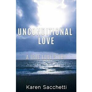 Unconditional Love: A True Love Story, Paperback - Karen Sacchetti imagine