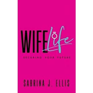 Wife Life: Securing Your Future, Paperback - Sabrina J. Ellis imagine
