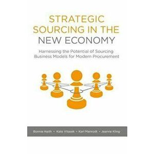 Strategic Sourcing in the New Economy: Harnessing the Potential of Sourcing Business Models for Modern Procurement, Hardcover - Bonnie Keith imagine