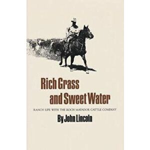 Rich Grass and Sweet Water: Ranch Life with the Koch Matador Cattle Company, Paperback - John Lincoln imagine