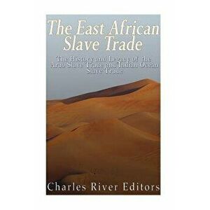 The East African Slave Trade: The History and Legacy of the Arab Slave Trade and the Indian Ocean Slave Trade, Paperback - Charles River Editors imagine