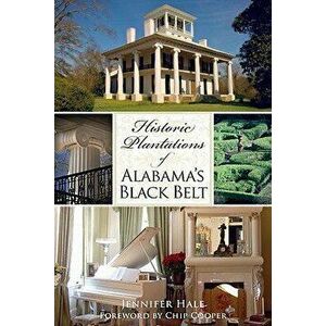 Historic Plantations of Alabama's Black Belt, Paperback - Jennifer Hale imagine