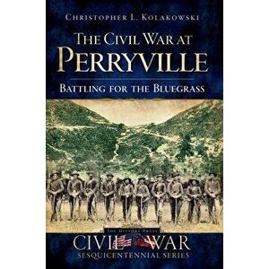 The Civil War at Perryville: Battling for the Bluegrass, Paperback - Christopher L. Kolakowski imagine