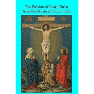 The Passion of Jesus Christ from the Mystical City of God, Paperback - Fiscar Morrison imagine