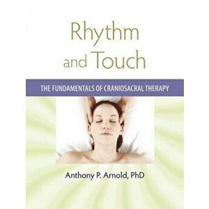 Rhythm and Touch: The Fundamentals of Craniosacral Therapy, Paperback - Anthony P. Arnold imagine